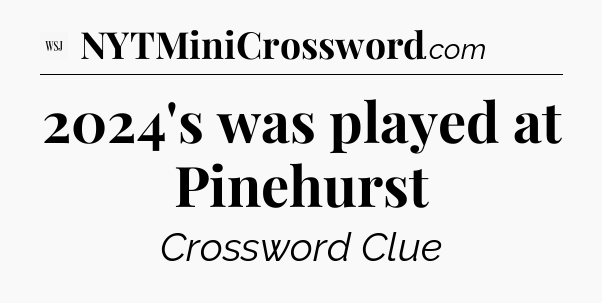 2024's was played at Pinehurst - WSJ Crossword