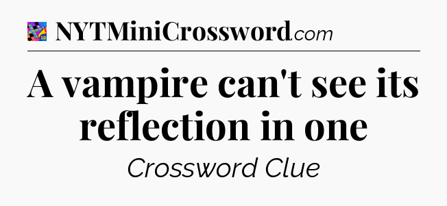 A vampire can't see its reflection in one Crossword Clue