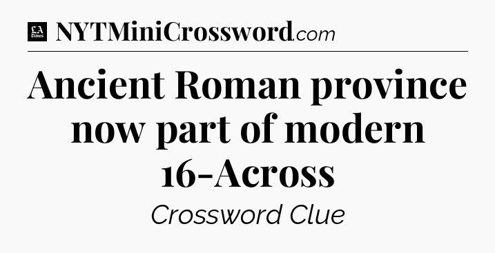Ancient Roman province now part of modern 16-Across - LA Times Crossword