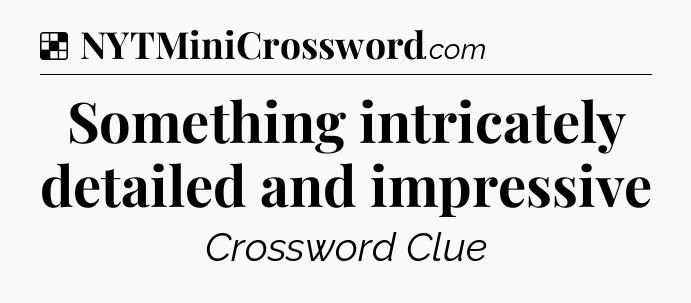 Solution: Something intricately detailed and impressive - NYT Crossword