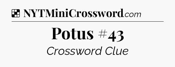 Solution: Potus #43 - NYT Crossword