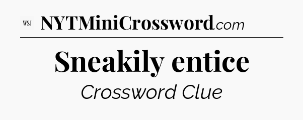 Sneakily entice - WSJ Crossword