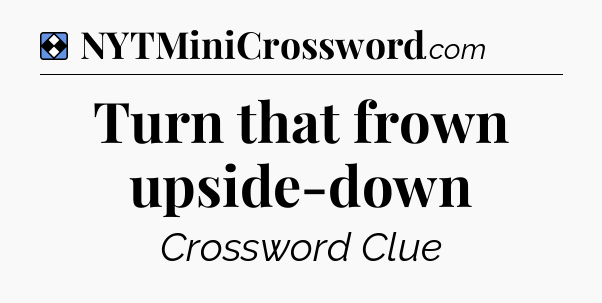 Solution: Turn that frown upside-down - NYT Mini Crossword