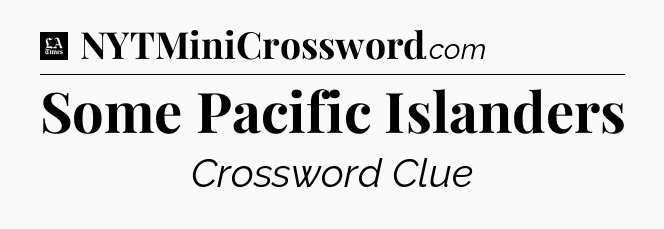 Some Pacific Islanders - LA Times Crossword