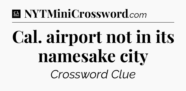 Cal. airport not in its namesake city - LA Times Crossword