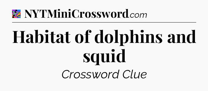 Habitat of dolphins and squid Crossword Clue