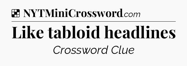 Solution: Like tabloid headlines - NYT Crossword