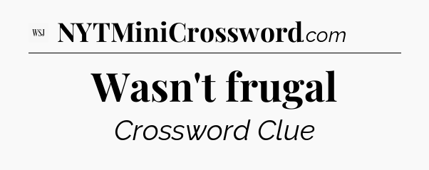 Wasn't frugal - WSJ Crossword