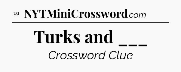 Turks and ___ - WSJ Crossword