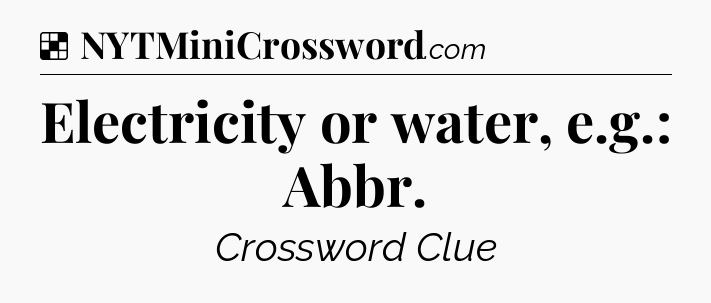 Solution: Electricity or water, e.g.: Abbr - NYT Crossword