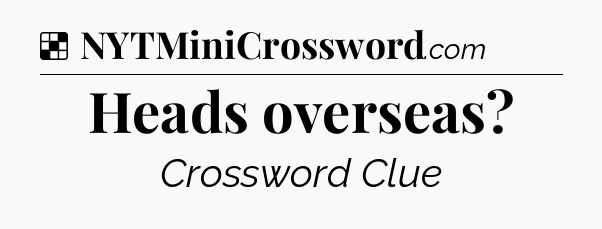 Solution: Heads overseas - NYT Crossword