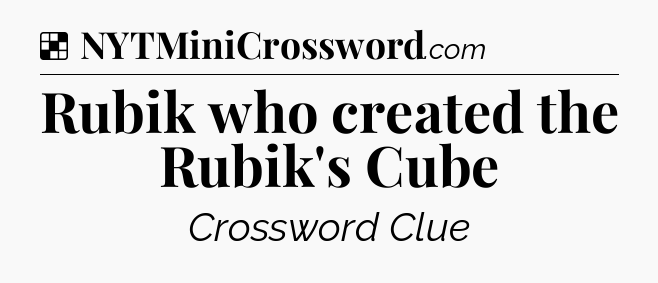 Solution: Rubik who created the Rubik's Cube - NYT Crossword