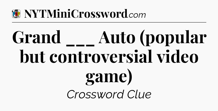 Grand ___ Auto (popular but controversial video game) Crossword Clue