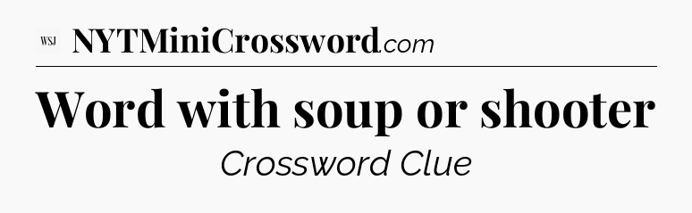 Word with soup or shooter - WSJ Crossword
