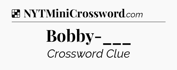Solution: Bobby-___ - NYT Crossword