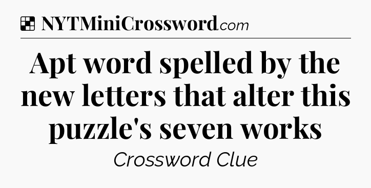 Solution: Apt word spelled by the new letters that alter this puzzle's seven works - NYT Crossword