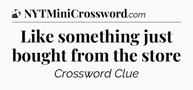 Like something just bought from the store - Daily Themed Classic Crossword