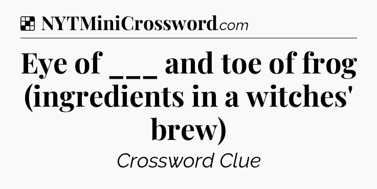 Solution: Eye of ___ and toe of frog (ingredients in a witches' brew) - NYT Crossword