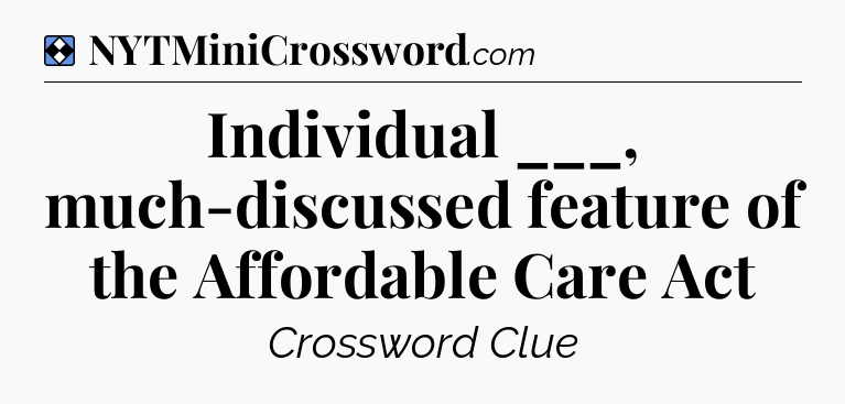 Solution: Individual ___, much-discussed feature of the Affordable Care Act - NYT Mini Crossword
