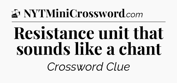 Resistance unit that sounds like a chant - Daily Themed Classic Crossword