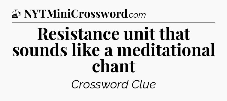 Resistance unit that sounds like a meditational chant - Daily Themed Mini Crossword