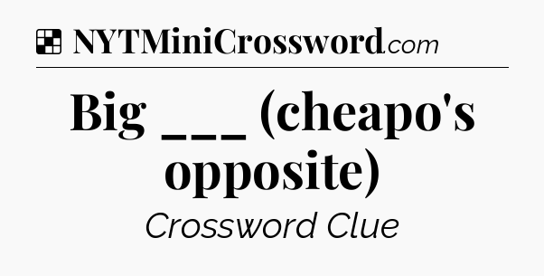 Solution: Big ___ (cheapo's opposite) - NYT Crossword