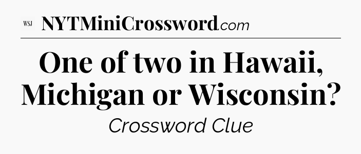 One of two in Hawaii, Michigan or Wisconsin - WSJ Crossword