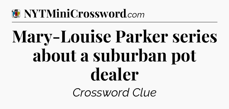 Mary-Louise Parker series about a suburban pot dealer Crossword Clue