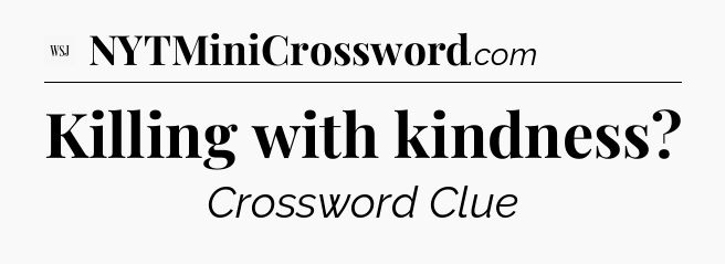 Killing with kindness - WSJ Crossword