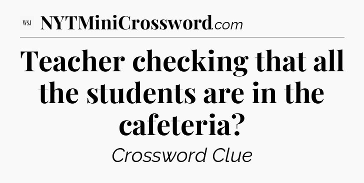 Teacher checking that all the students are in the cafeteria - WSJ Crossword