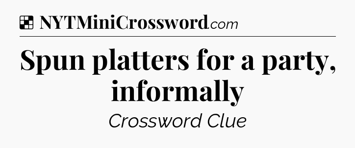 Solution: Spun platters for a party, informally - NYT Crossword