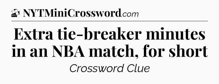 Extra tie-breaker minutes in an NBA match, for short - Daily Themed Classic Crossword