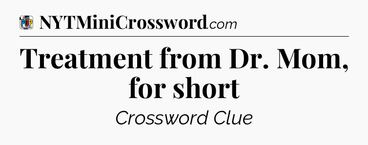 Treatment from Dr. Mom, for short Crossword Clue