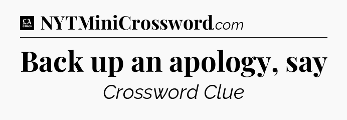 Back up an apology, say - LA Times Crossword
