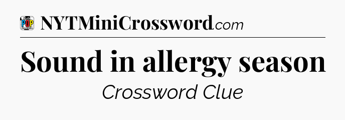 Sound in allergy season Crossword Clue