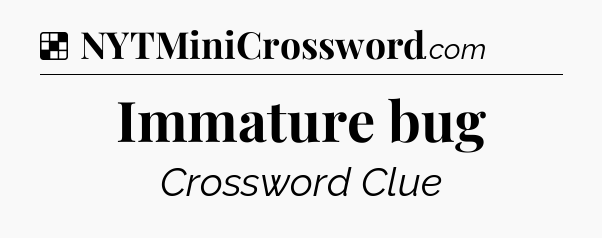 Solution: Immature bug - NYT Crossword
