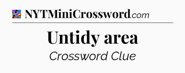 Untidy area Crossword Clue