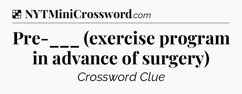 Solution: Pre-___ (exercise program in advance of surgery) - NYT Crossword