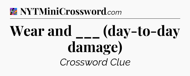 Wear and ___ (day-to-day damage) Crossword Clue