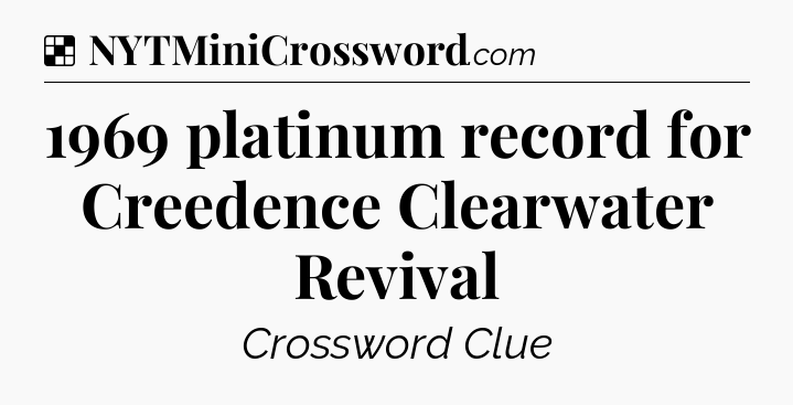 Solution: 1969 platinum record for Creedence Clearwater Revival - NYT Crossword