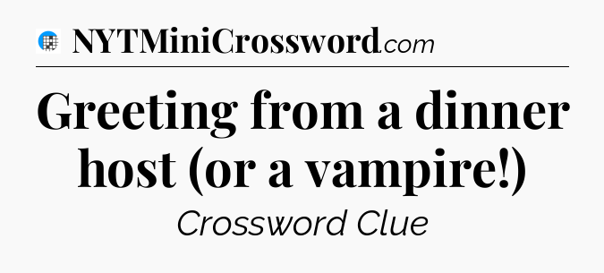 Greeting from a dinner host (or a vampire!) Crossword Clue
