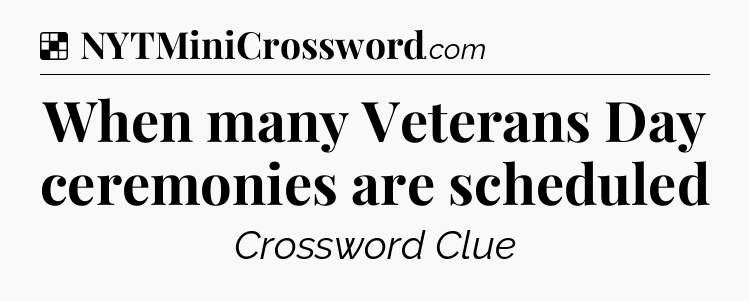 Solution: When many Veterans Day ceremonies are scheduled - NYT Crossword