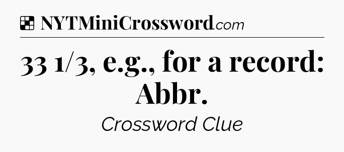 Solution: 33 1/3, e.g., for a record: Abbr - NYT Crossword