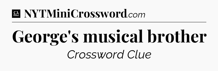 George's musical brother - LA Times Crossword