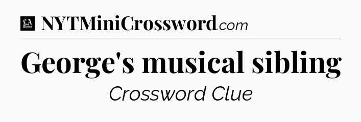 George's musical sibling - LA Times Crossword