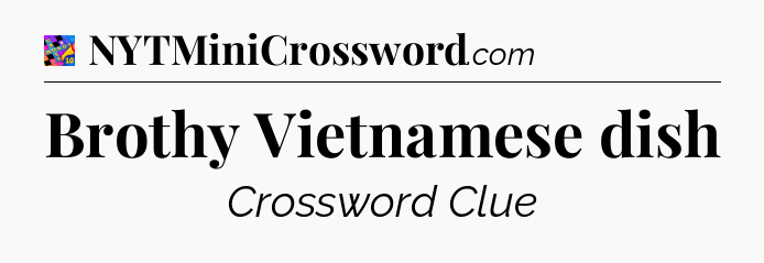 Brothy Vietnamese dish Crossword Clue