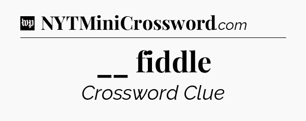 __ fiddle Crossword Clue