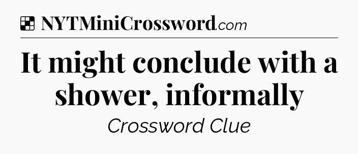 Solution: It might conclude with a shower, informally - NYT Crossword