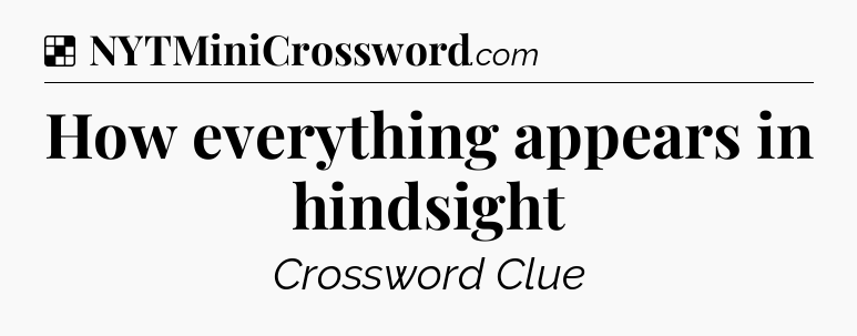 Solution: How everything appears in hindsight - NYT Crossword