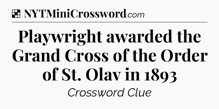 Solution: Playwright awarded the Grand Cross of the Order of St. Olav in 1893 - NYT Crossword